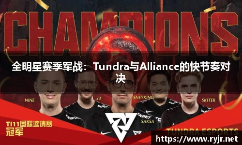 全明星赛季军战：Tundra与Alliance的快节奏对决